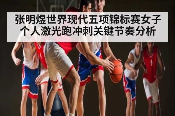 张明煜世界现代五项锦标赛女子个人激光跑冲刺关键节奏分析