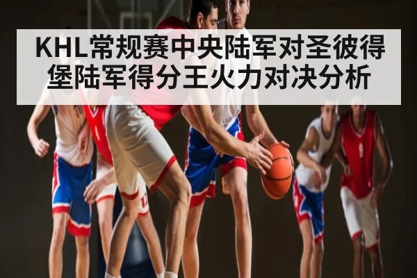 KHL常规赛中央陆军对圣彼得堡陆军得分王火力对决分析