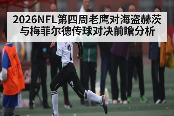 2026NFL第四周老鹰对海盗赫茨与梅菲尔德传球对决前瞻分析