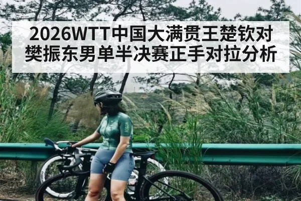 2026WTT中国大满贯王楚钦对樊振东男单半决赛正手对拉分析