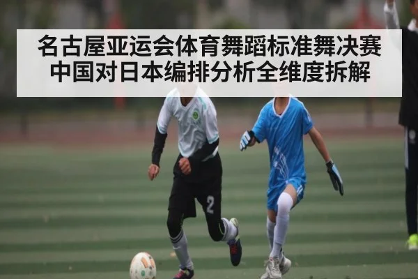 名古屋亚运会体育舞蹈标准舞决赛中国对日本编排分析全维度拆解