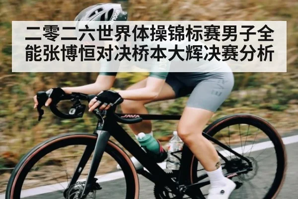 二零二六世界体操锦标赛男子全能张博恒对决桥本大辉决赛分析