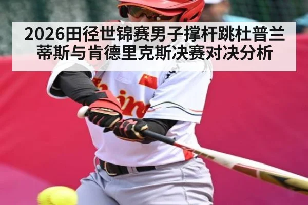 2026田径世锦赛男子撑杆跳杜普兰蒂斯与肯德里克斯决赛对决分析