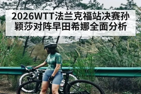 2026WTT法兰克福站决赛孙颖莎对阵早田希娜全面分析