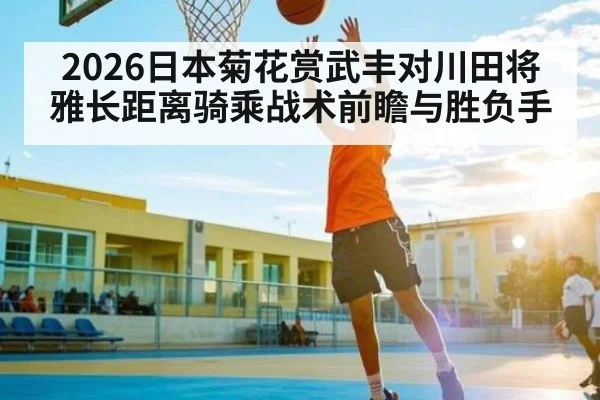 2026日本菊花赏武丰对川田将雅长距离骑乘战术前瞻与胜负手